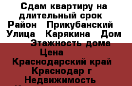 Сдам квартиру на длительный срок › Район ­ Прикубанский › Улица ­ Карякина › Дом ­ 18 › Этажность дома ­ 16 › Цена ­ 13 000 - Краснодарский край, Краснодар г. Недвижимость » Квартиры аренда   . Краснодарский край,Краснодар г.